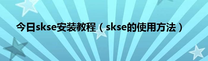 今日skse安装教程（skse的使用方法）