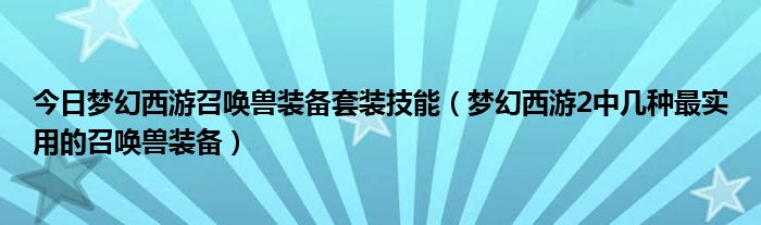 今日梦幻西游召唤兽装备套装技能（梦幻西游2中几种最实用的召唤兽装备）