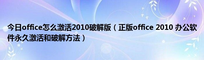 今日office怎么激活2010破解版（正版office 2010 办公软件永久激活和破解方法）