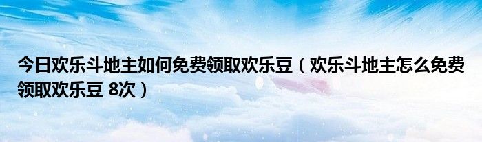 今日欢乐斗地主如何免费领取欢乐豆（欢乐斗地主怎么免费领取欢乐豆 8次）