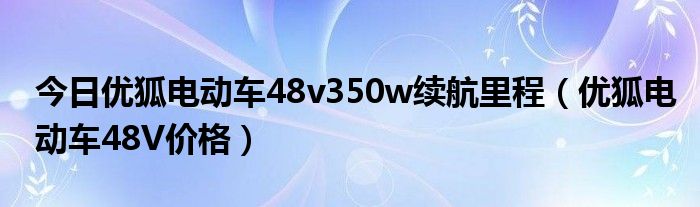 今日优狐电动车48v350w续航里程（优狐电动车48V价格）