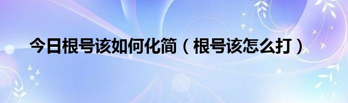 今日根号该如何化简（根号该怎么打）