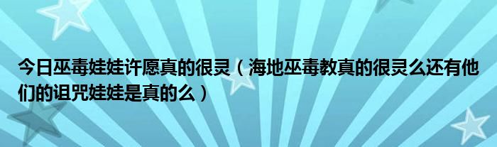 今日巫毒娃娃许愿真的很灵（海地巫毒教真的很灵么还有他们的诅咒娃娃是真的么）