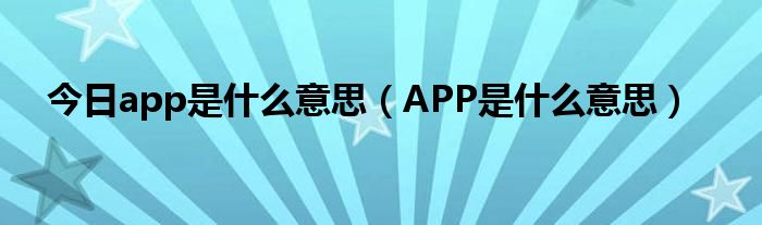 今日app是什么意思（APP是什么意思）