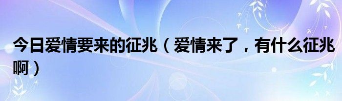 今日爱情要来的征兆（爱情来了，有什么征兆啊）