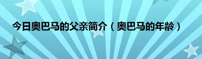 今日奥巴马的父亲简介（奥巴马的年龄）