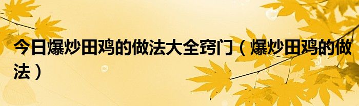 今日爆炒田鸡的做法大全窍门（爆炒田鸡的做法）