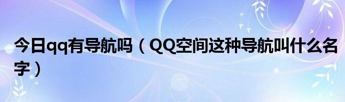 今日qq有导航吗（QQ空间这种导航叫什么名字）