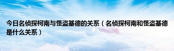 今日名侦探柯南与怪盗基德的关系（名侦探柯南和怪盗基德是什么关系）