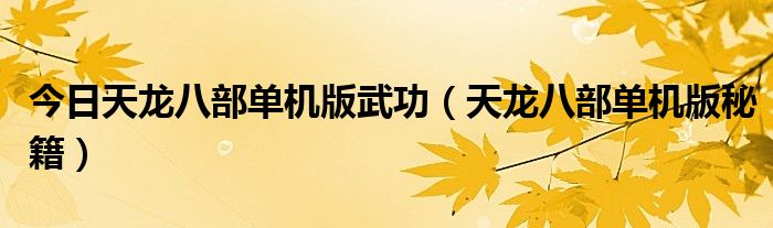 今日天龙八部单机版武功（天龙八部单机版秘籍）