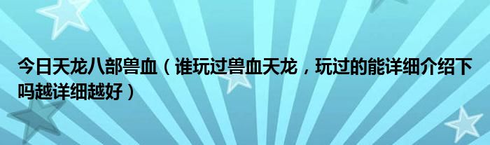 今日天龙八部兽血（谁玩过兽血天龙，玩过的能详细介绍下吗越详细越好）