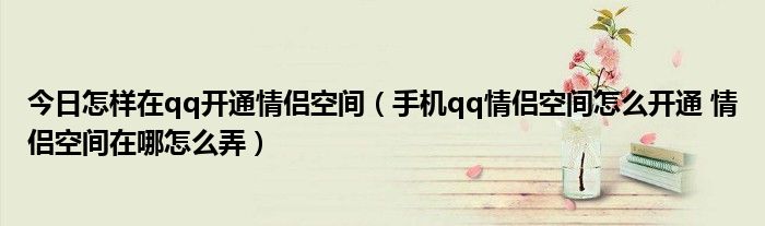 今日怎样在qq开通情侣空间（手机qq情侣空间怎么开通 情侣空间在哪怎么弄）