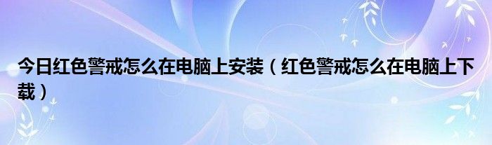 今日红色警戒怎么在电脑上安装（红色警戒怎么在电脑上下载）