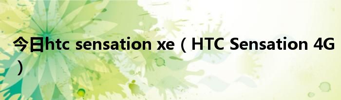 今日htc sensation xe（HTC Sensation 4G）