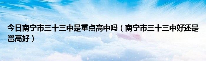 今日南宁市三十三中是重点高中吗（南宁市三十三中好还是邕高好）