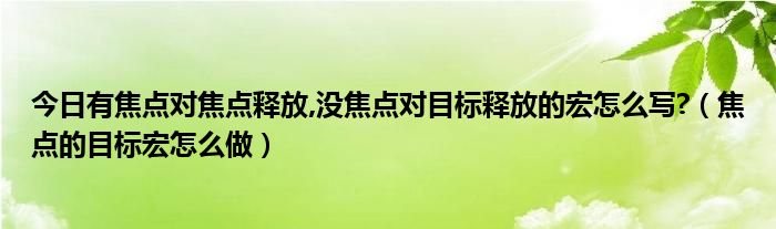 今日有焦点对焦点释放,没焦点对目标释放的宏怎么写?（焦点的目标宏怎么做）