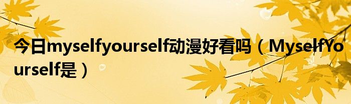 今日myselfyourself动漫好看吗（MyselfYourself是）