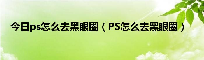 今日ps怎么去黑眼圈（PS怎么去黑眼圈）