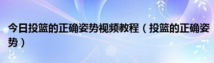 今日投篮的正确姿势视频教程（投篮的正确姿势）