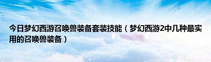 今日梦幻西游召唤兽装备套装技能（梦幻西游2中几种最实用的召唤兽装备）