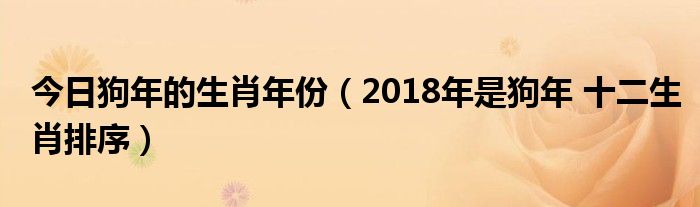 今日狗年的生肖年份（2018年是狗年 十二生肖排序）