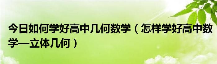 今日如何学好高中几何数学（怎样学好高中数学—立体几何）