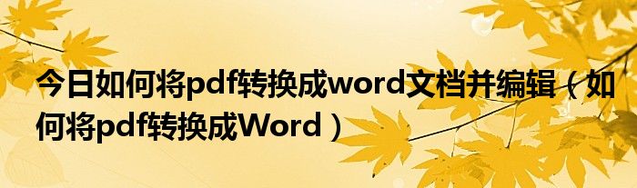 今日如何将pdf转换成word文档并编辑（如何将pdf转换成Word）