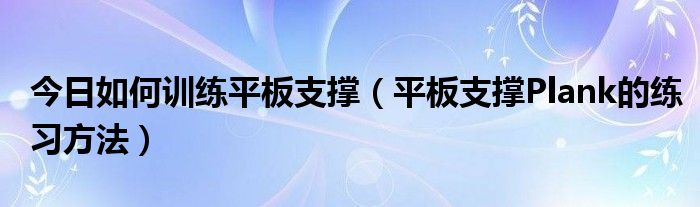 今日如何训练平板支撑（平板支撑Plank的练习方法）