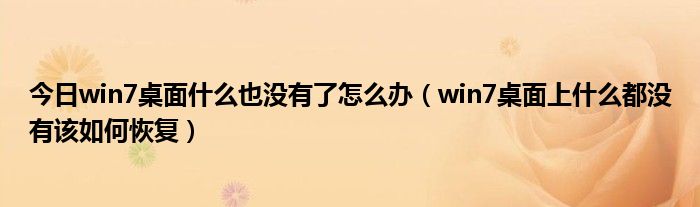 今日win7桌面什么也没有了怎么办（win7桌面上什么都没有该如何恢复）