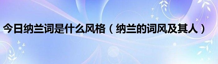 今日纳兰词是什么风格（纳兰的词风及其人）