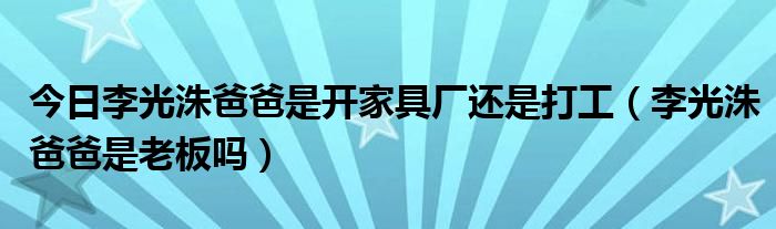 今日李光洙爸爸是开家具厂还是打工（李光洙爸爸是老板吗）