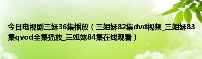 今日电视剧三妹36集播放（三姐妹82集dvd视频_三姐妹83集qvod全集播放_三姐妹84集在线观看）