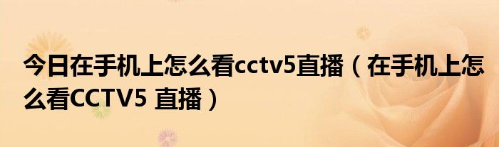 今日在手机上怎么看cctv5直播（在手机上怎么看CCTV5 直播）