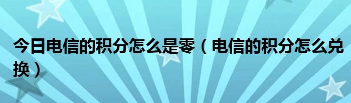 今日电信的积分怎么是零（电信的积分怎么兑换）