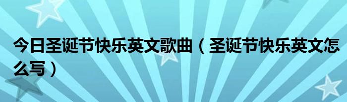 今日圣诞节快乐英文歌曲（圣诞节快乐英文怎么写）