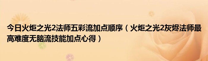 今日火炬之光2法师五彩流加点顺序（火炬之光2灰烬法师最高难度无脑流技能加点心得）