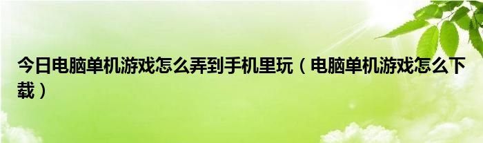 今日电脑单机游戏怎么弄到手机里玩（电脑单机游戏怎么下载）