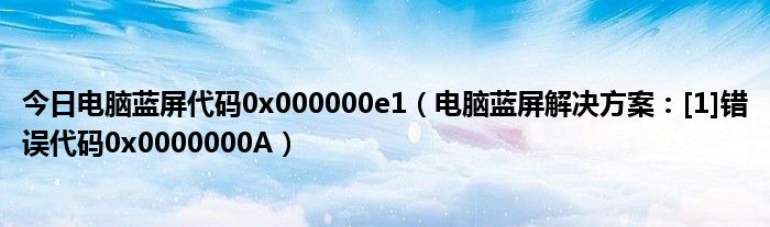 今日电脑蓝屏代码0x000000e1（电脑蓝屏解决方案：[1]错误代码0x0000000A）