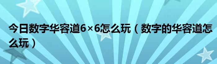 今日数字华容道6×6怎么玩（数字的华容道怎么玩）