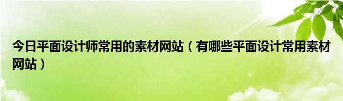 今日平面设计师常用的素材网站（有哪些平面设计常用素材网站）