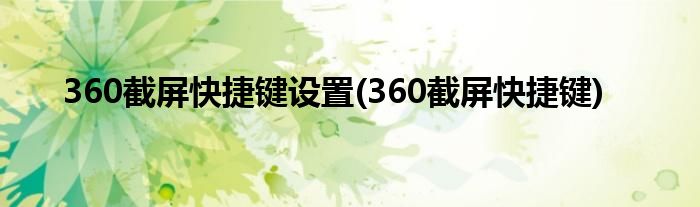 360截屏快捷键设置(360截屏快捷键)