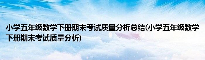 小学五年级数学下册期末考试质量分析总结(小学五年级数学下册期末考试质量分析)