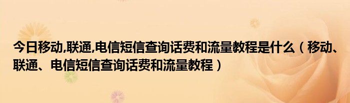 今日移动,联通,电信短信查询话费和流量教程是什么（移动、联通、电信短信查询话费和流量教程）