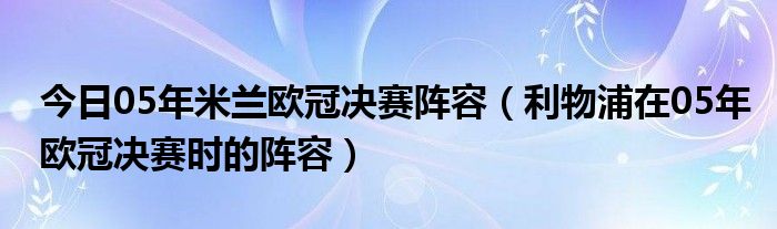 今日05年米兰欧冠决赛阵容（利物浦在05年欧冠决赛时的阵容）