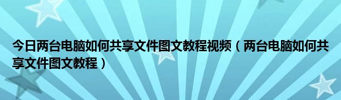 今日两台电脑如何共享文件图文教程视频（两台电脑如何共享文件图文教程）