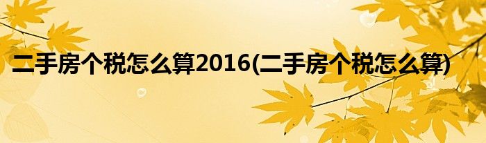 二手房个税怎么算2016(二手房个税怎么算)