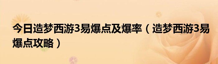 今日造梦西游3易爆点及爆率（造梦西游3易爆点攻略）