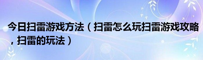 今日扫雷游戏方法（扫雷怎么玩扫雷游戏攻略，扫雷的玩法）