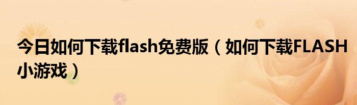 今日如何下载flash免费版（如何下载FLASH小游戏）