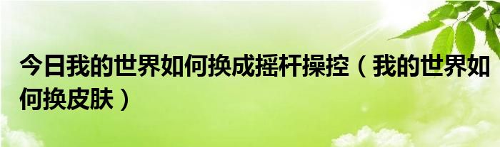 今日我的世界如何换成摇杆操控（我的世界如何换皮肤）